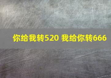 你给我转520 我给你转666